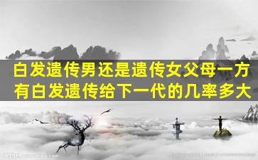 白发遗传男还是遗传女父母一方 有白发遗传给下一代的几率多大